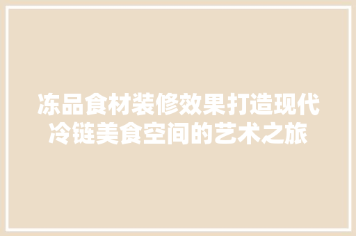 冻品食材装修效果打造现代冷链美食空间的艺术之旅