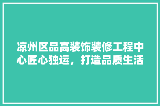 凉州区品高装饰装修工程中心匠心独运，打造品质生活新典范