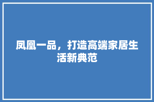凤凰一品，打造高端家居生活新典范
