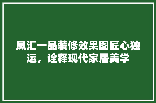凤汇一品装修效果图匠心独运，诠释现代家居美学