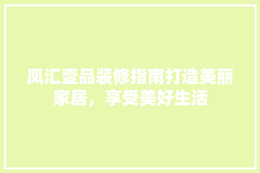 凤汇壹品装修指南打造美丽家居，享受美好生活