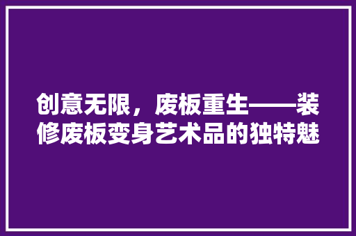 创意无限，废板重生——装修废板变身艺术品的独特魅力