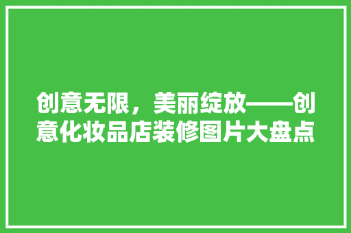 创意无限，美丽绽放——创意化妆品店装修图片大盘点