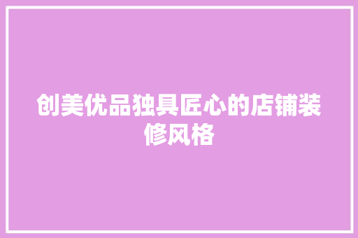 创美优品独具匠心的店铺装修风格