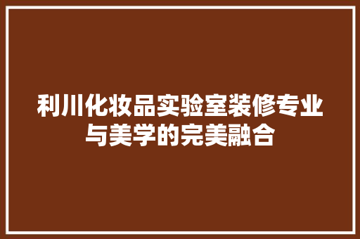 利川化妆品实验室装修专业与美学的完美融合