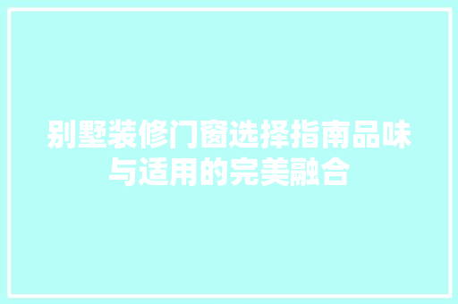 别墅装修门窗选择指南品味与适用的完美融合