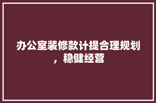 办公室装修款计提合理规划，稳健经营