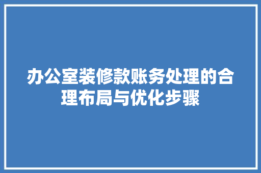 办公室装修款账务处理的合理布局与优化步骤