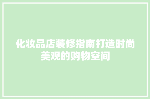 化妆品店装修指南打造时尚美观的购物空间