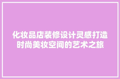化妆品店装修设计灵感打造时尚美妆空间的艺术之旅