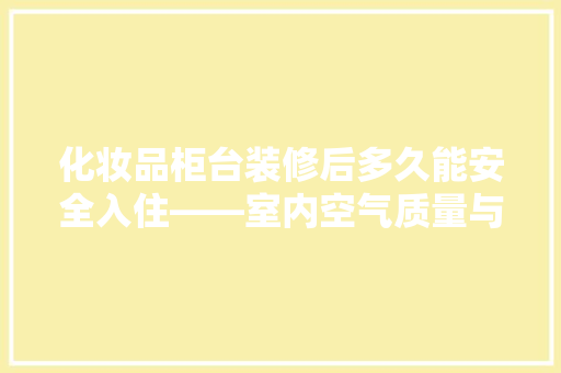 化妆品柜台装修后多久能安全入住——室内空气质量与健康保障
