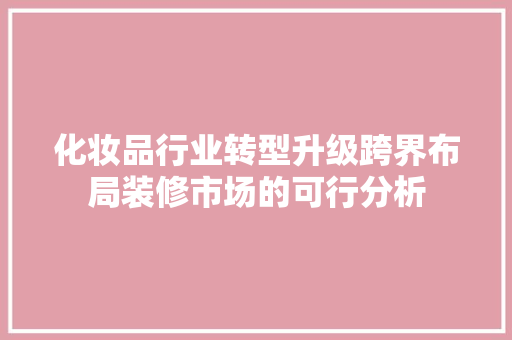 化妆品行业转型升级跨界布局装修市场的可行分析