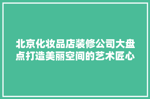 北京化妆品店装修公司大盘点打造美丽空间的艺术匠心