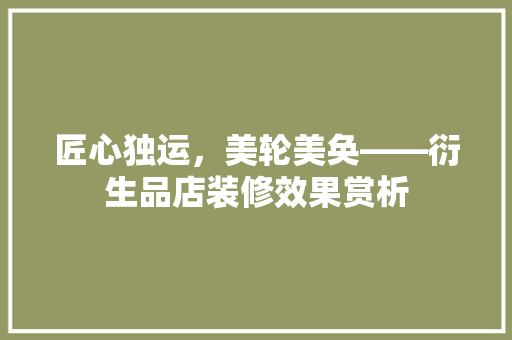 匠心独运，美轮美奂——衍生品店装修效果赏析