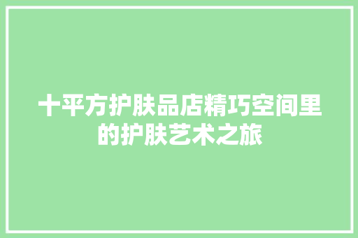 十平方护肤品店精巧空间里的护肤艺术之旅