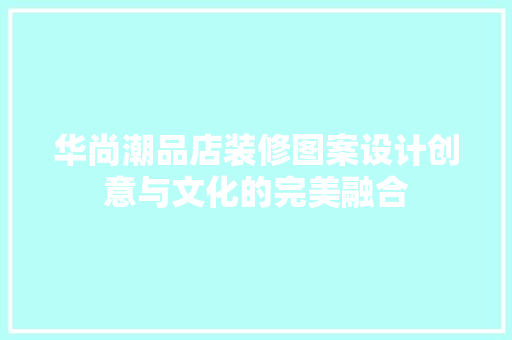 华尚潮品店装修图案设计创意与文化的完美融合
