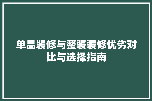 单品装修与整装装修优劣对比与选择指南