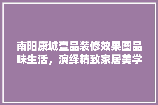 南阳康城壹品装修效果图品味生活，演绎精致家居美学