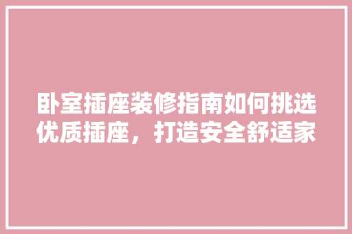 卧室插座装修指南如何挑选优质插座，打造安全舒适家居环境