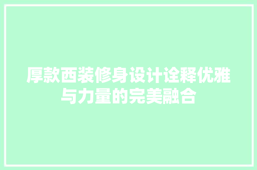 厚款西装修身设计诠释优雅与力量的完美融合