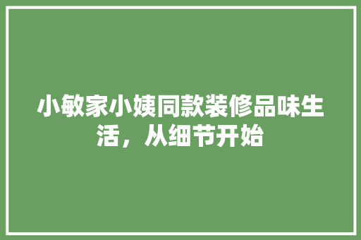 小敏家小姨同款装修品味生活，从细节开始