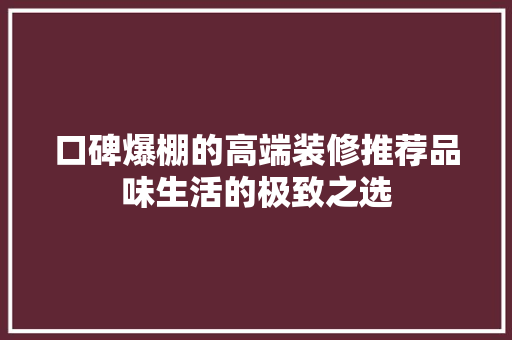 口碑爆棚的高端装修推荐品味生活的极致之选