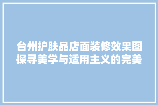 台州护肤品店面装修效果图探寻美学与适用主义的完美融合
