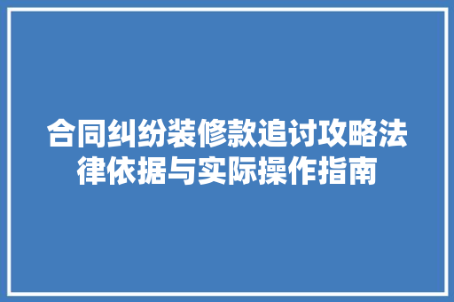 合同纠纷装修款追讨攻略法律依据与实际操作指南