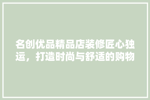 名创优品精品店装修匠心独运，打造时尚与舒适的购物空间