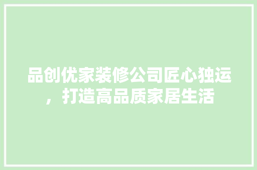 品创优家装修公司匠心独运，打造高品质家居生活