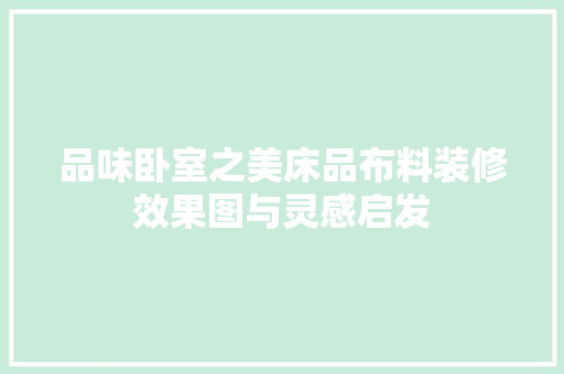 品味卧室之美床品布料装修效果图与灵感启发