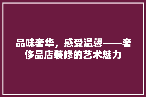 品味奢华，感受温馨——奢侈品店装修的艺术魅力
