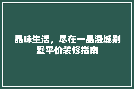 品味生活，尽在一品漫城别墅平价装修指南