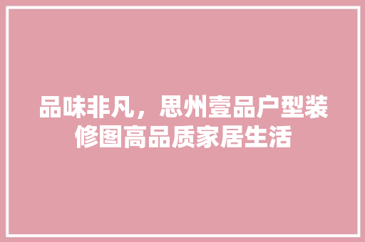 品味非凡，思州壹品户型装修图高品质家居生活