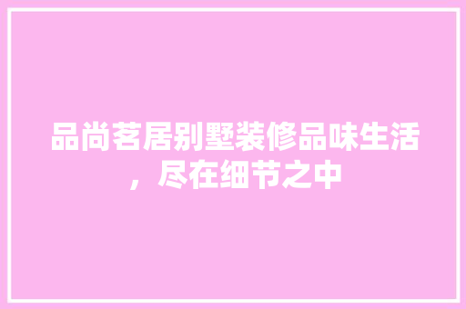 品尚茗居别墅装修品味生活，尽在细节之中