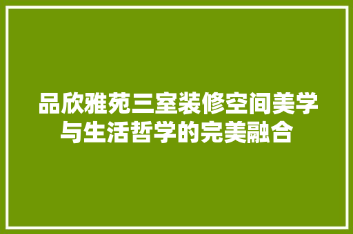 品欣雅苑三室装修空间美学与生活哲学的完美融合