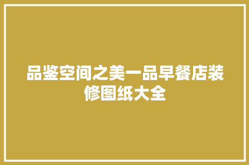 品鉴空间之美一品早餐店装修图纸大全