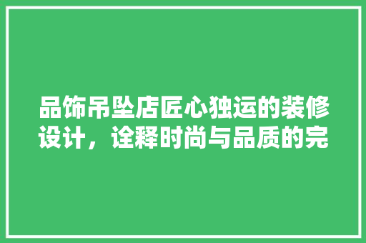 品饰吊坠店匠心独运的装修设计，诠释时尚与品质的完美融合