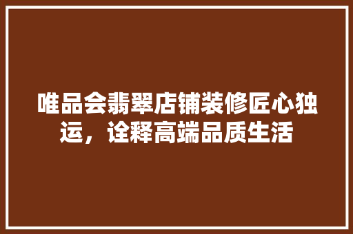 唯品会翡翠店铺装修匠心独运，诠释高端品质生活