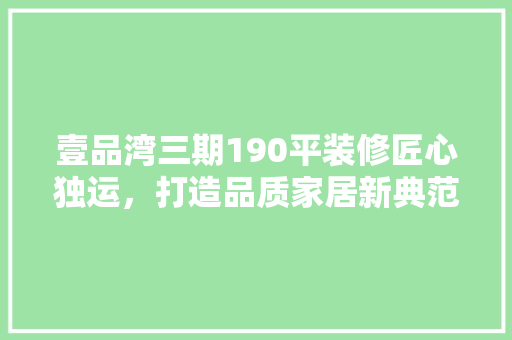 壹品湾三期190平装修匠心独运，打造品质家居新典范