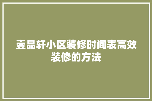 壹品轩小区装修时间表高效装修的方法