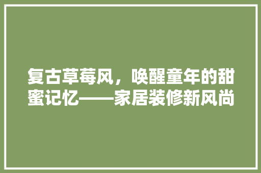 复古草莓风，唤醒童年的甜蜜记忆——家居装修新风尚