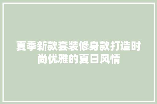 夏季新款套装修身款打造时尚优雅的夏日风情