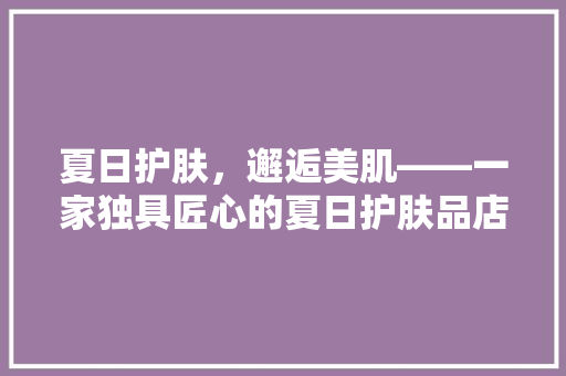 夏日护肤，邂逅美肌——一家独具匠心的夏日护肤品店装修赏析