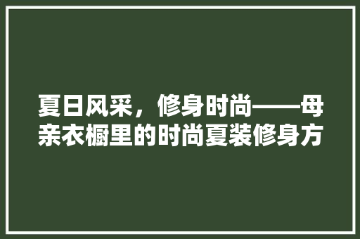 夏日风采，修身时尚——母亲衣橱里的时尚夏装修身方法