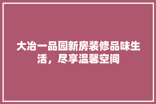 大冶一品园新房装修品味生活，尽享温馨空间