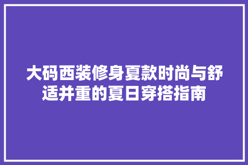 大码西装修身夏款时尚与舒适并重的夏日穿搭指南