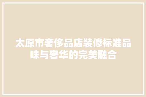 太原市奢侈品店装修标准品味与奢华的完美融合
