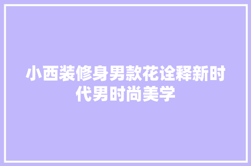 小西装修身男款花诠释新时代男时尚美学