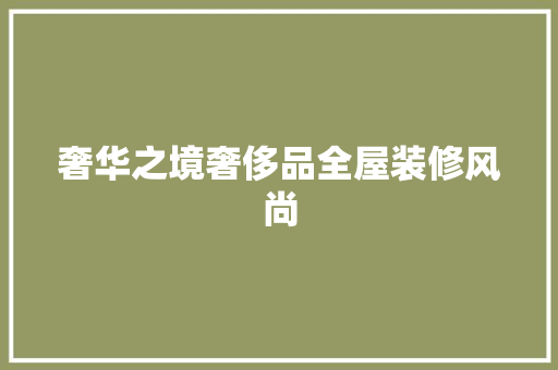 奢华之境奢侈品全屋装修风尚